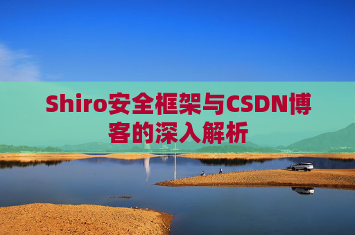 Shiro安全框架与CSDN博客的深入解析